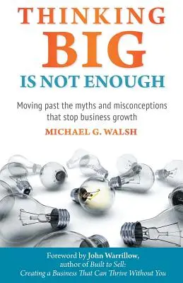 Myslieť vo veľkom nestačí: Prekonať mýty a mylné predstavy, ktoré brzdia rast podnikov - Thinking Big Is Not Enough: Moving past the myths and misconceptions that stop business growth