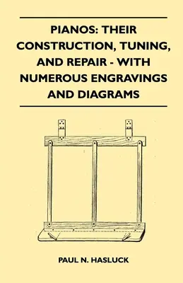 Klavíry: Ich konštrukcia, ladenie a opravy - s početnými rytinami a schémami - Pianos: Their Construction, Tuning, And Repair - With Numerous Engravings And Diagrams