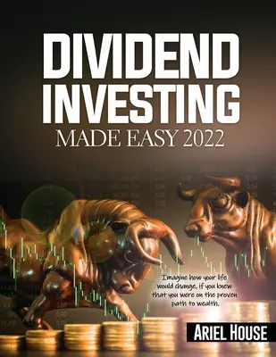 Dividendové investovanie Made Easy 2022: Predstavte si, ako by sa zmenil váš život, keby ste vedeli, že ste na overenej ceste k bohatstvu - Dividend Investing Made Easy 2022: Imagine how your life would change, if you knew that you were on the proven path to wealth