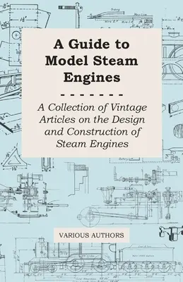 Sprievodca modelmi parných strojov - zbierka historických článkov o konštrukcii a stavbe parných strojov - A Guide to Model Steam Engines - A Collection of Vintage Articles on the Design and Construction of Steam Engines