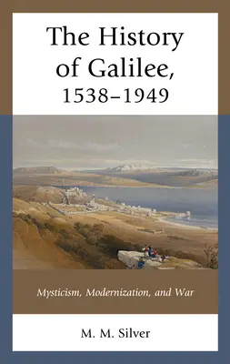 Dejiny Galiley, 1538-1949: Mystika, modernizácia a vojna - The History of Galilee, 1538-1949: Mysticism, Modernization, and War