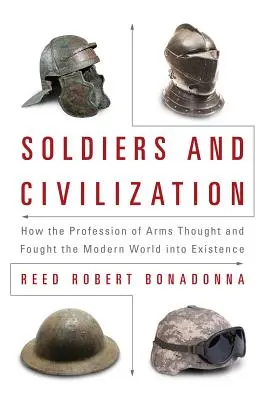 Vojaci a civilizácia: Ako ozbrojenci mysleli a bojovali za vznik moderného sveta - Soldiers and Civilization: How the Profession of Arms Thought and Fought the Modern World Into Existence