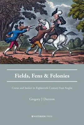 Fields, Fens and Felonies: Zločin a spravodlivosť v osemnástom storočí vo východnom Anglicku - Fields, Fens and Felonies: Crime and Justice in Eighteenth-Century East Anglia