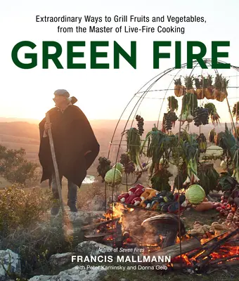Zelený oheň: Výnimočné spôsoby grilovania ovocia a zeleniny od majstra varenia na živom ohni - Green Fire: Extraordinary Ways to Grill Fruits and Vegetables, from the Master of Live-Fire Cooking