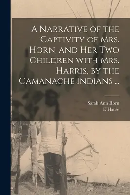 Rozprávanie o zajatí pani Hornovej a jej dvoch detí s pani Harrisovou indiánmi z kmeňa Camanache... - A Narrative of the Captivity of Mrs. Horn, and Her Two Children With Mrs. Harris, by the Camanache Indians ...