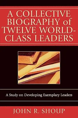 Kolektívny životopis dvanástich svetových lídrov: Štúdia o rozvoji príkladných lídrov - A Collective Biography of Twelve World-Class Leaders: A Study on Developing Exemplary Leaders