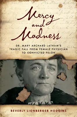 Milosrdenstvo a šialenstvo: Archard Lathamová: tragický pád doktorky Mary Archard Lathamovej z lekárky na zločinca - Mercy and Madness: Dr. Mary Archard Latham's Tragic Fall from Female Physician to Felon