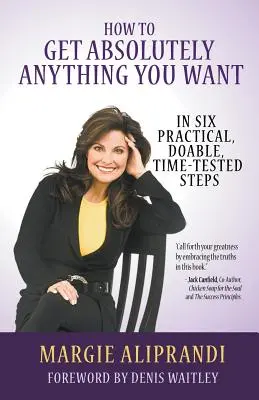 Ako získať absolútne všetko, čo chcete: V šiestich praktických, uskutočniteľných a časom overených krokoch - How to Get Absolutely Anything You Want: In Six Practical, Doable, Time-Tested Steps