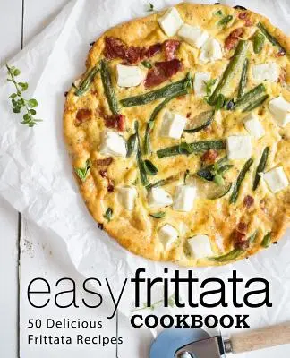 Easy Frittata Cookbook (Jednoduchá kuchárska kniha Frittata): Chutné recepty na frittatu: 50 lahodných receptov na frittatu (2. vydanie) - Easy Frittata Cookbook: 50 Delicious Frittata Recipes (2nd Edition)