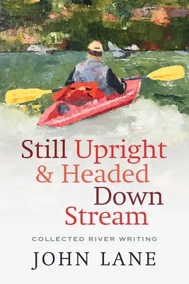 Stále vzpriamená a smeruje po prúde: Zbierka riečnych textov - Still Upright & Headed Downstream: Collected River Writing
