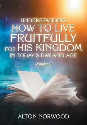 Pochopenie, ako žiť plodne pre Jeho kráľovstvo v dnešnej dobe: Diel 1 - Understanding How to Live Fruitfully for His Kingdom in Today's Day and Age: Volume 1
