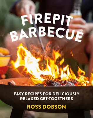 Grilovanie pri ohnisku: Jednoduché recepty na chutné a uvoľnené stretnutia - Firepit Barbecue: Easy Recipes for Deliciously Relaxed Get-Togethers