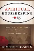 Duchovná starostlivosť o domácnosť: Vydrhni svoj život od démonických pevností a satanského útlaku - Spiritual Housekeeping: Sweep Your Life Free from Demonic Strongholds and Satanic Oppression
