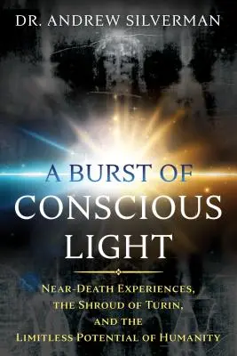 Výbuch vedomého svetla: Zážitky blízke smrti, Turínske plátno a neobmedzený potenciál ľudstva - A Burst of Conscious Light: Near-Death Experiences, the Shroud of Turin, and the Limitless Potential of Humanity
