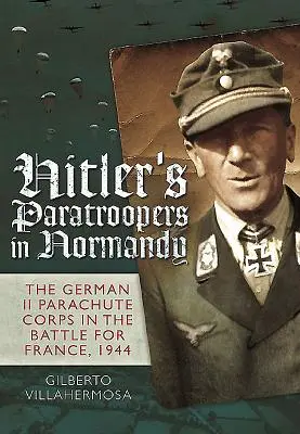 Hitlerovi výsadkári v Normandii: Nemecký II. parašutistický zbor v bitke o Francúzsko v roku 1944 - Hitler's Paratroopers in Normandy: The German II Parachute Corps in the Battle for France, 1944