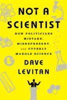 Nie som vedec: Ako sa politici mýlia, skresľujú a úplne zamotávajú vedu - Not a Scientist: How Politicians Mistake, Misrepresent, and Utterly Mangle Science