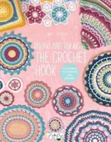 Háčik na háčkovanie dookola: Vzory na inšpiráciu a obdiv - Round and Round the Crochet Hook: Patterns to Inspire and Admire
