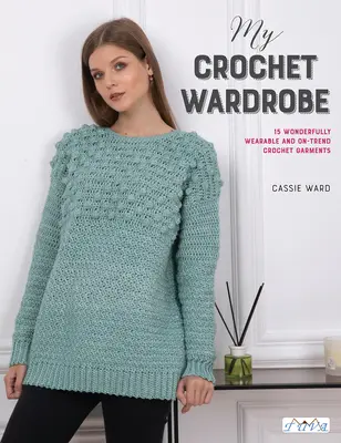 Môj háčkovaný šatník: Háčkované oblečenie: 15 moderne nositeľných a trendových odevov - My Crochet Wardrobe: 15 Woderfully Wearable and On-Trend Crochet Garments