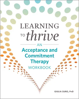 Učiť sa prosperovať: Pracovný zošit terapie prijatím a záväzkami (Acceptance and Commitment Therapy Workbook) - Learning to Thrive: An Acceptance and Commitment Therapy Workbook