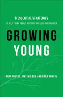 Growing Young: Six Essential Strategies to Help Young People Discover and Love Your Church (Rastúci mladí: Šesť základných stratégií, ako pomôcť mladým ľuďom objaviť a milovať vašu cirkev) - Growing Young: Six Essential Strategies to Help Young People Discover and Love Your Church