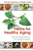 Bylinky pre zdravé starnutie: Prírodné recepty pre energické zdravie - Herbs for Healthy Aging: Natural Prescriptions for Vibrant Health