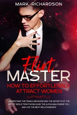 Flirt Master: Ako bez námahy priťahovať ženy: Pochopiť ženské správanie a tajomstvá umenia zvádzania na uvoľnenie - Flirt Master: How To Effortlessly Attract Women: Understand The Female Behavior and The Secrets of The Art of Seduction for Release