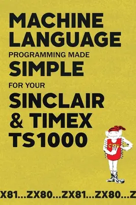 Jednoduché programovanie strojového jazyka pre váš Sinclair a Timex TS1000 - Machine Language Programming Made Simple for your Sinclair & Timex TS1000