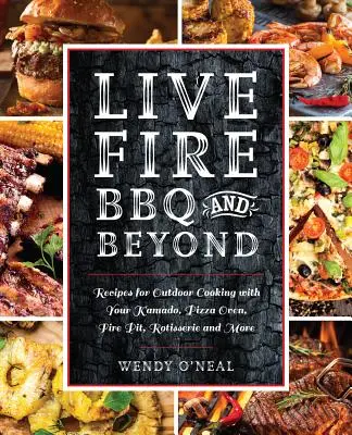 Grilovanie na živom ohni a nielen to: Recepty na varenie v exteriéri s kamadom, pecou na pizzu, ohniskom, roštom a ďalšími zariadeniami - Live Fire BBQ and Beyond: Recipes for Outdoor Cooking with Your Kamado, Pizza Oven, Fire Pit, Rotisserie and More