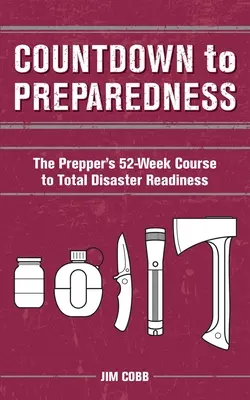 Odpočítavanie do pripravenosti: Pripravte sa na katastrofu: 52-týždňový kurz pripravenosti na katastrofu - Countdown to Preparedness: The Prepper's 52 Week Course to Total Disaster Readiness