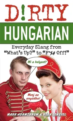 Špinavá maďarčina: Každodenný slang od What's Up? po F*%# Off! - Dirty Hungarian: Everyday Slang from What's Up? to F*%# Off!