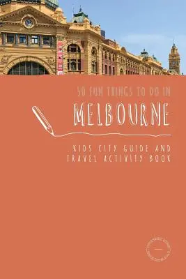 50 zábavných aktivít v Melbourne: Sprievodca mestom pre deti a kniha cestovateľských aktivít - 50 Fun Things To Do in Melbourne: Kids City Guide and Travel Activity Book