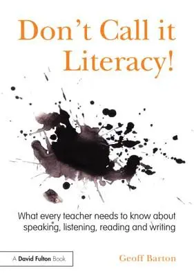 Don't Call it Literacy!: Čo by mal každý učiteľ vedieť o hovorení, počúvaní, čítaní a písaní - Don't Call it Literacy!: What every teacher needs to know about speaking, listening, reading and writing