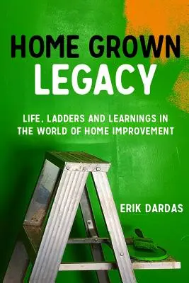 Domáce dedičstvo: Život, rebríky a poznatky zo sveta domácich majstrov - Home Grown Legacy: Life, Ladders and Learnings in the World of Home Improvement