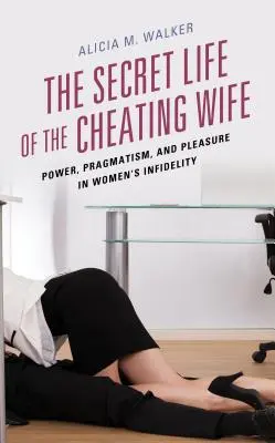 Tajný život podvádzajúcej manželky: moc, pragmatizmus a rozkoš v ženskej nevere - The Secret Life of the Cheating Wife: Power, Pragmatism, and Pleasure in Women's Infidelity