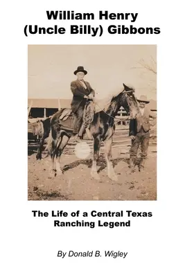 William Henry (strýko Billy) Gibbons - život legendy rančerstva v strednom Texase - William Henry (Uncle Billy) Gibbons - The Life of a Central Texas Ranching Legend