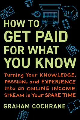 Ako dostať zaplatené za to, čo viete: Premena vašich vedomostí, vášne a skúseností na online zdroj príjmov vo vašom voľnom čase - How to Get Paid for What You Know: Turning Your Knowledge, Passion, and Experience Into an Online Income Stream in Your Spare Time