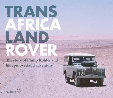 Trans-Africa Land Rover: Príbeh Philipa Kohlera a jeho veľkolepého dobrodružstva po súši - Trans-Africa Land Rover: The Story of Philip Kohler and His Epic Overland Adventure