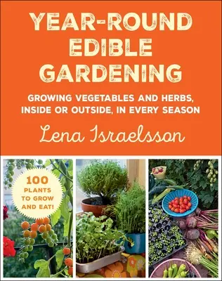 Celoročné jedlé záhradníctvo: Pestovanie zeleniny a byliniek v interiéri alebo exteriéri v každom ročnom období - Year-Round Edible Gardening: Growing Vegetables and Herbs, Inside or Outside, in Every Season