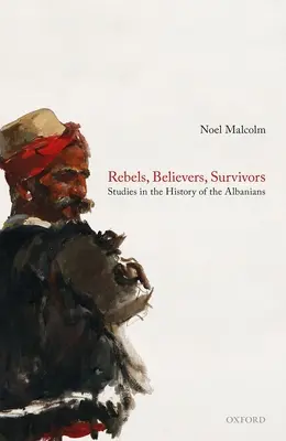 Rebeli, veriaci, preživší: Štúdie z dejín Albáncov - Rebels, Believers, Survivors: Studies in the History of the Albanians
