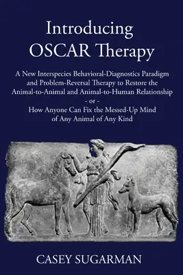Predstavujeme terapiu OSCAR: Nová medzidruhová behaviorálno-diagnostická paradigma a terapia na zvrátenie problémov s cieľom obnoviť vzťah medzi zvieratami a An - Introducing OSCAR Therapy: A New Interspecies Behavioral-Diagnostics Paradigm and Problem-Reversal Therapy to Restore the Animal-to-Animal and An
