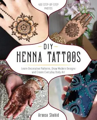 Urob si sám Henna tetovanie: Naučte sa ozdobné vzory, kreslite moderné vzory a vytvárajte každodenné umenie na tele - DIY Henna Tattoos: Learn Decorative Patterns, Draw Modern Designs and Create Everyday Body Art