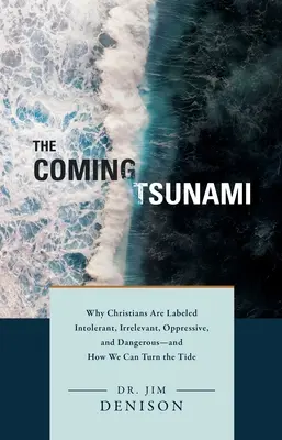 Prichádzajúce cunami: A ako to môžeme zvrátiť? - The Coming Tsunami: Why Christians Are Labeled Intolerant, Irrelevant, Oppressive, and Dangerous--And How We Can Turn the Tide