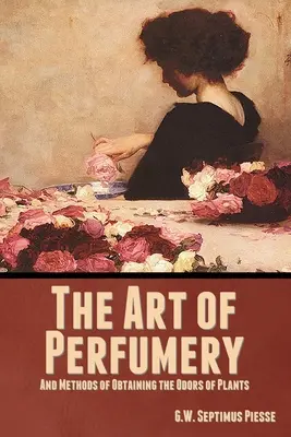 Umenie parfumérstva a metódy získavania vôní rastlín - The Art of Perfumery, and Methods of Obtaining the Odors of Plants