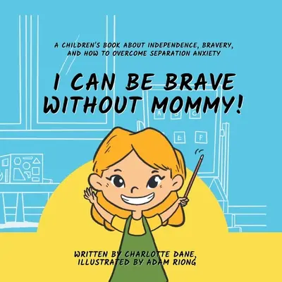 Dokážem byť statočný aj bez mamy! Detská kniha o nezávislosti, odvahe a o tom, ako prekonať strach z odlúčenia - I Can Be Brave Without Mommy! A Children's Book About Independence, Bravery, and How To Overcome Separation Anxiety