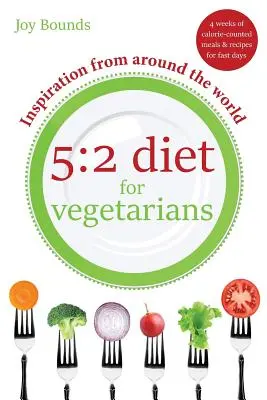 5: 2 Diéta pre vegetariánov - inšpirácia z celého sveta: 4 týždne kaloricky prepočítaných jedál a receptov na pôstne dni - 5: 2 Diet for Vegetarians - Inspiration from Around the World: 4 Weeks of Calorie-Counted Meals and Recipes for Fast Days