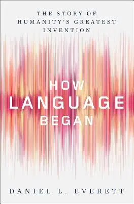 Ako sa začal jazyk: Príbeh najväčšieho vynálezu ľudstva - How Language Began: The Story of Humanity's Greatest Invention