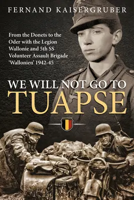 Do Tuapse nepôjdeme: Od Donca k Odre s légiou Wallonie a 5. dobrovoľníckou útočnou brigádou SS „Wallonien“ 1942-45 - We Will Not Go to Tuapse: From the Donets to the Oder with the Legion Wallonie and 5th SS Volunteer Assault Brigade 'Wallonien' 1942-45