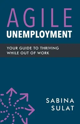 Agilná nezamestnanosť: Sprievodca, ako prosperovať, keď ste bez práce - Agile Unemployment: Your Guide to Thriving While Out of Work