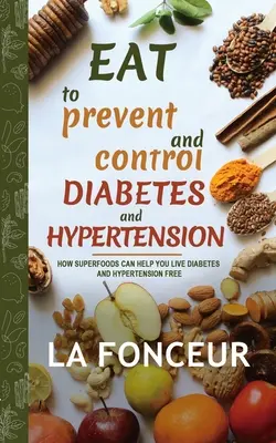 Jedzte, aby ste predchádzali a kontrolovali cukrovku a hypertenziu: Ako vám superpotraviny môžu pomôcť prežiť cukrovku a hypertenziu Zadarmo - Eat to Prevent and Control Diabetes and Hypertension: How Superfoods Can Help You Live Diabetes And Hypertension Free