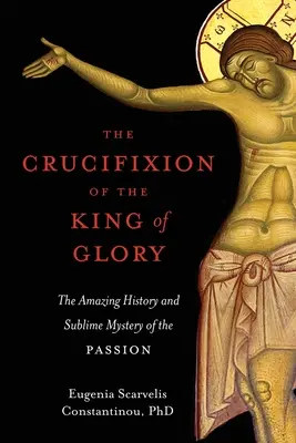 Ukrižovanie kráľa slávy: Knižka: Úžasné dejiny a vznešené tajomstvo umučenia - The Crucifixion of the King of Glory: The Amazing History and Sublime Mystery of the Passion